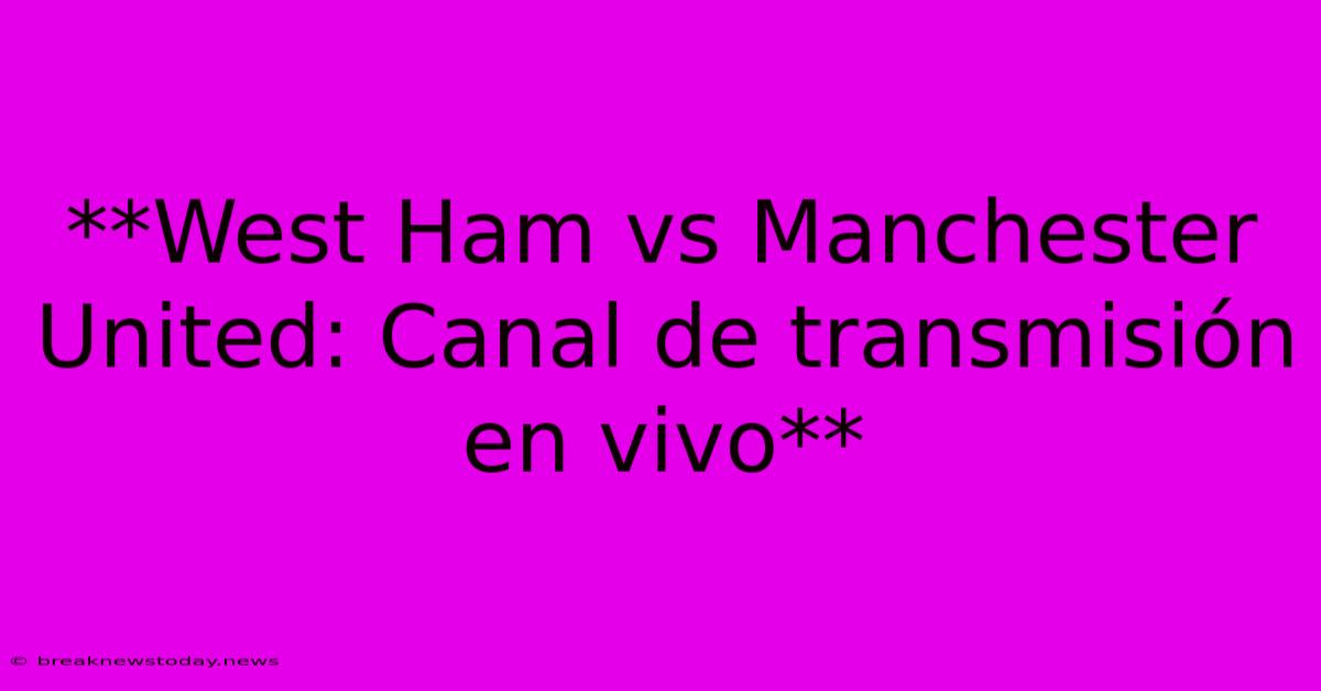 **West Ham Vs Manchester United: Canal De Transmisión En Vivo**