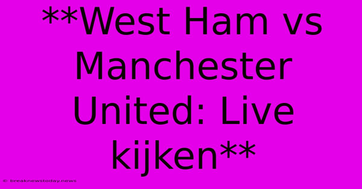 **West Ham Vs Manchester United: Live Kijken**