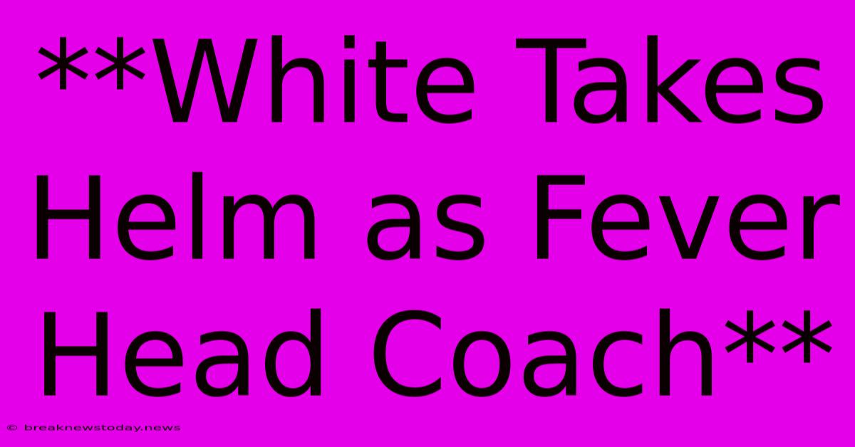 **White Takes Helm As Fever Head Coach**