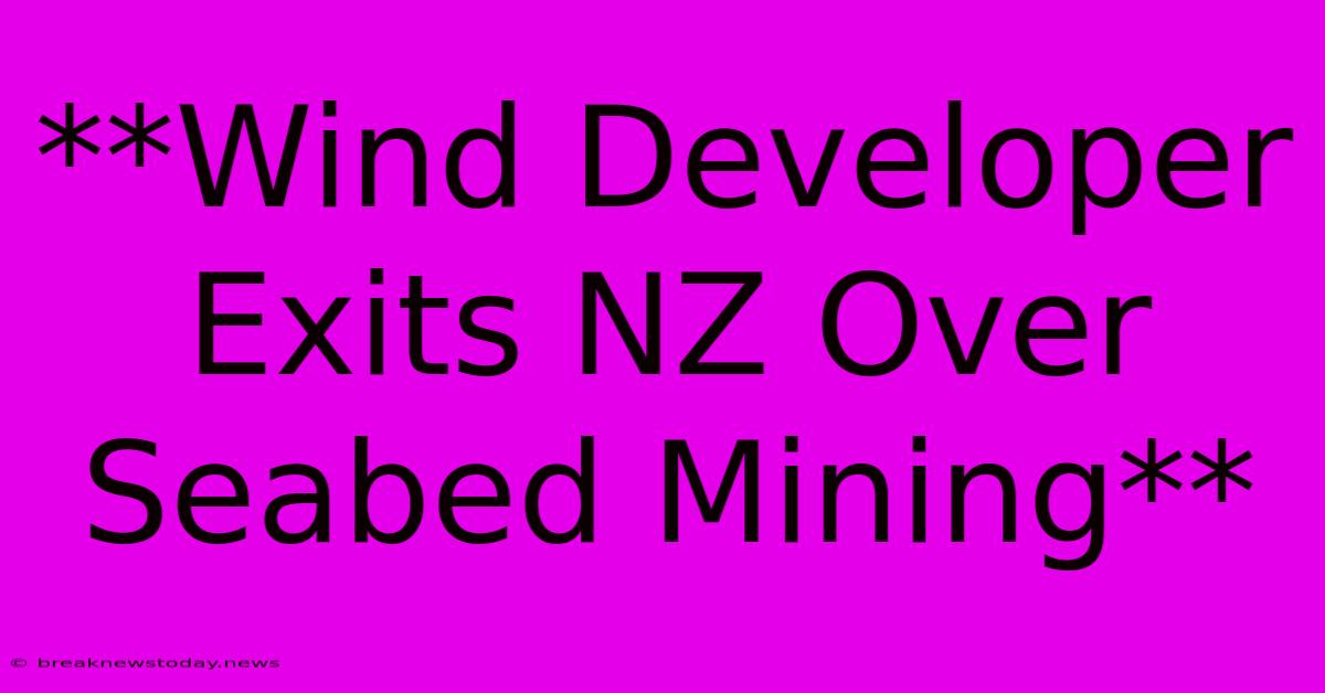 **Wind Developer Exits NZ Over Seabed Mining**