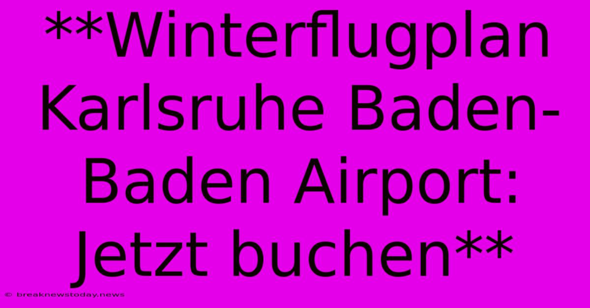 **Winterflugplan Karlsruhe Baden-Baden Airport: Jetzt Buchen** 