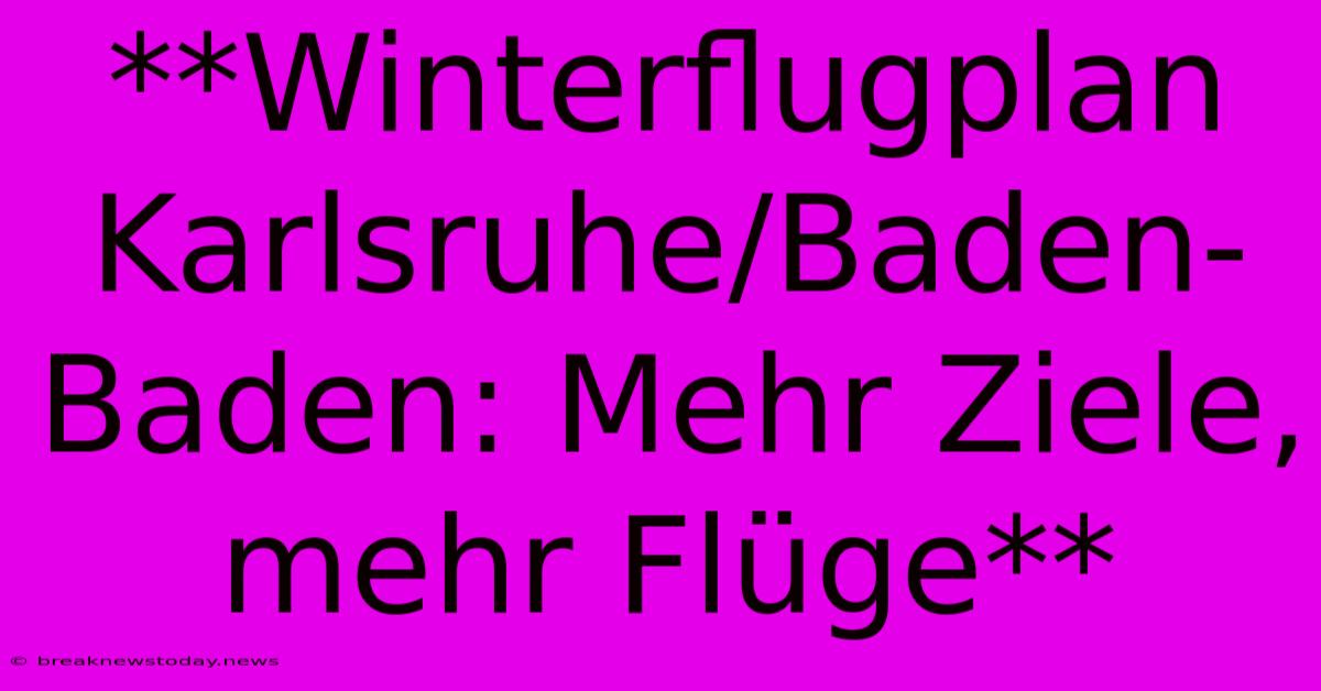 **Winterflugplan Karlsruhe/Baden-Baden: Mehr Ziele, Mehr Flüge**