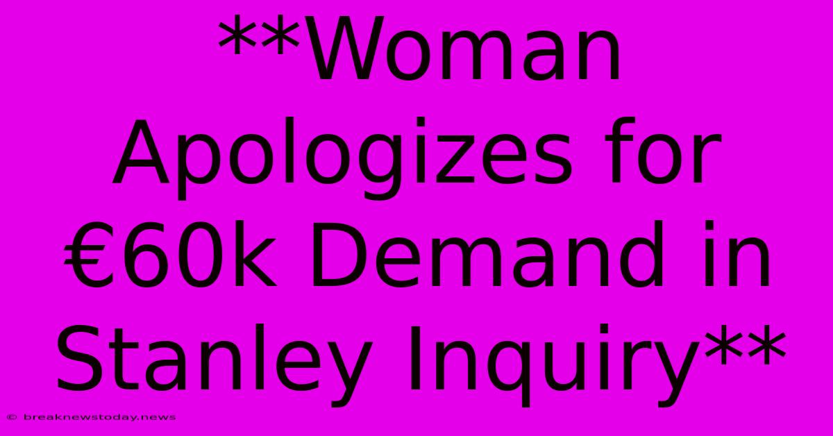 **Woman Apologizes For €60k Demand In Stanley Inquiry** 