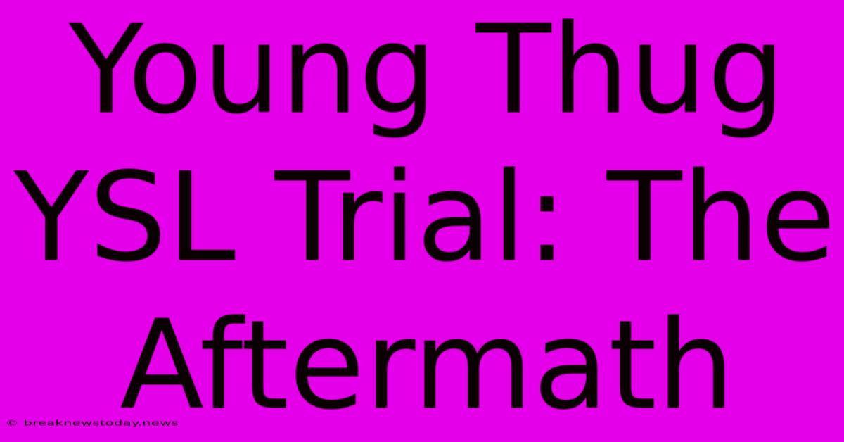 Young Thug YSL Trial: The Aftermath